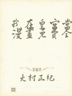 我在皇宫当巨巨漫画免费全集下拉式