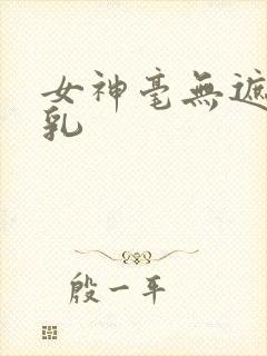 女神毫无遮挡的乳