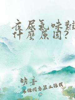 夜尿气味难闻是什么原因?