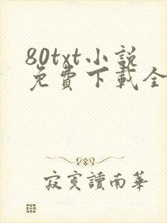 80txt小说免费下载全本完结网站