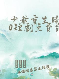 少爷重生归来10短剧免费观看