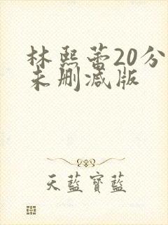 林熙蕾20分钟未删减版