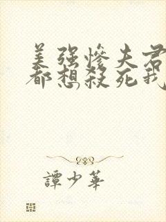 美强惨夫君每天都想杀死我小说全文阅读