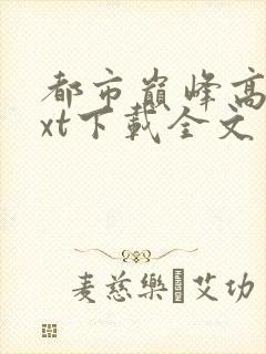 都市巅峰高手txt下载全文免费下载