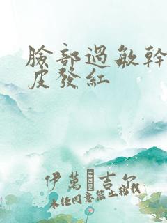 脸部过敏干燥脱皮发红