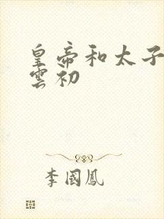 皇帝和太子妃h云初