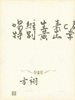 喝维生素c尿液特别黄正常吗