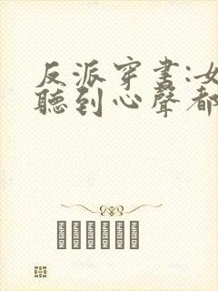 反派穿书:女主听到心声都反了