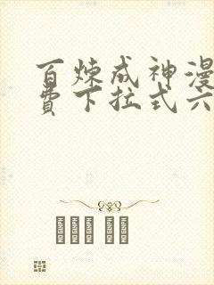 百炼成神漫画免费下拉式六漫