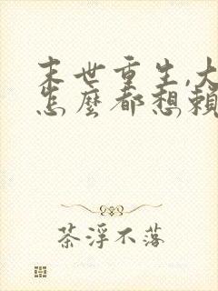 末世重生,大佬怎么都想赖上我的小说