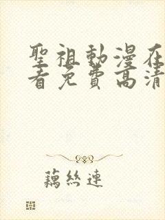 圣祖动漫在线观看免费高清全集