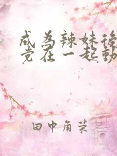 成为辣妹后和死党在一起动漫免费观看