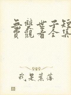 无双世子短剧免费观看全集高清