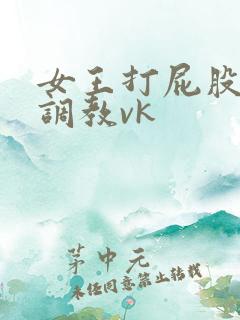 女王打屁股sp调教vk