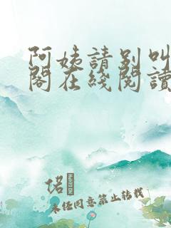 阿姨请别叫笔趣阁在线阅读