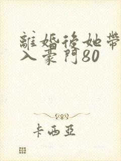 离婚后她带崽嫁入豪门80