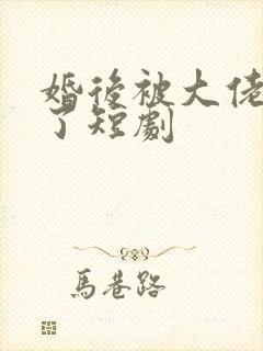 婚后被大佬宠坏了短剧