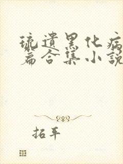 琉遗黑化病娇短篇合集小说