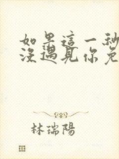 如果这一秒,我没遇见你免费全文阅读