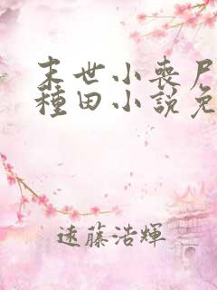 末世小丧尸爱玩种田小说免费阅读