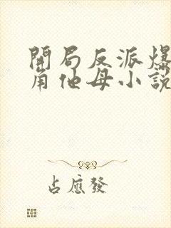 开局反派爆+主角他母小说