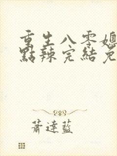 重生八零媳妇有点辣完结免费阅读