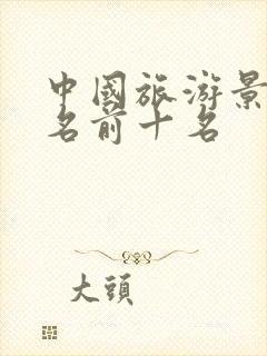 中国旅游景点排名前十名