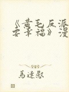 《黄毛反派也想要幸福》漫画免费观看