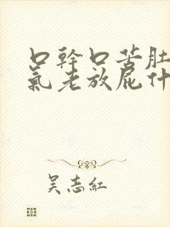 口干口苦肚子胀气老放屁什么病