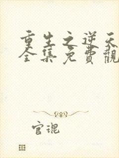 重生之逆天改命全集免费观看