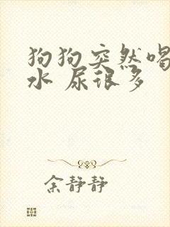 狗狗突然喝很多水 尿很多