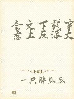 全文下载穿书后惹上反派大佬