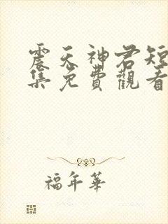 震天神君短剧全集免费观看