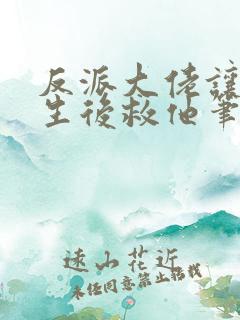 反派大佬让我重生后救他笔趣阁