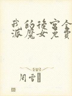 我的后宫全是反派魔女免费漫画全部第110