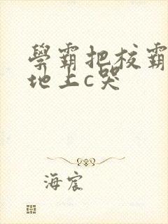 学霸把校霸按在地上c哭