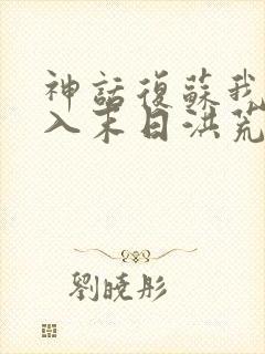 神话复苏我能进入末日洪荒笔趣阁