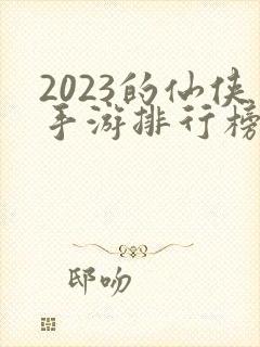 2023的仙侠手游排行榜