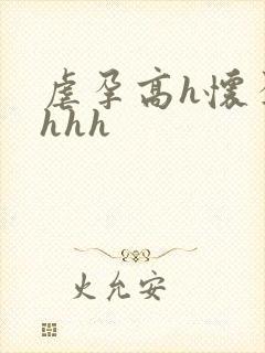 虐孕高h怀孕hhhh