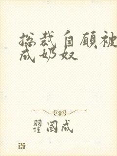 总裁自愿被调教成奶奴