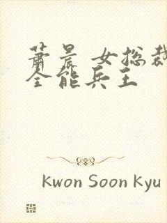 萧晨 女总裁的全能兵王