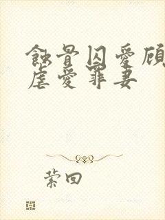 蚀骨囚爱顾总的虐爱罪妻