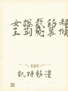 女总裁的超级兵王荆飞慕倾城