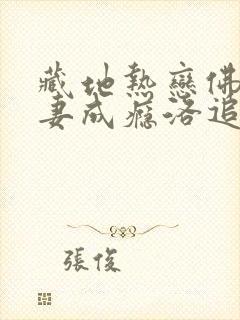 藏地热恋佛子宠妻成瘾洛追嘉全文