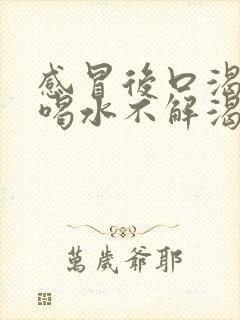 感冒后口渴口干喝水不解渴是怎么回事