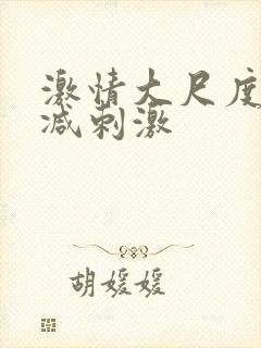 激情大尺度无删减刺激