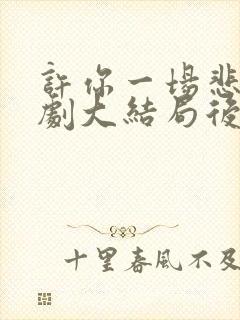 许你一场悲欢短剧大结局后续