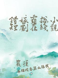 错嫁霸总小甜妻短剧在线观看