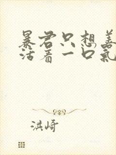 暴君只想善良的活着一口气看完