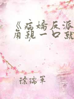 《病娇反派,主角亲一口就老实了》